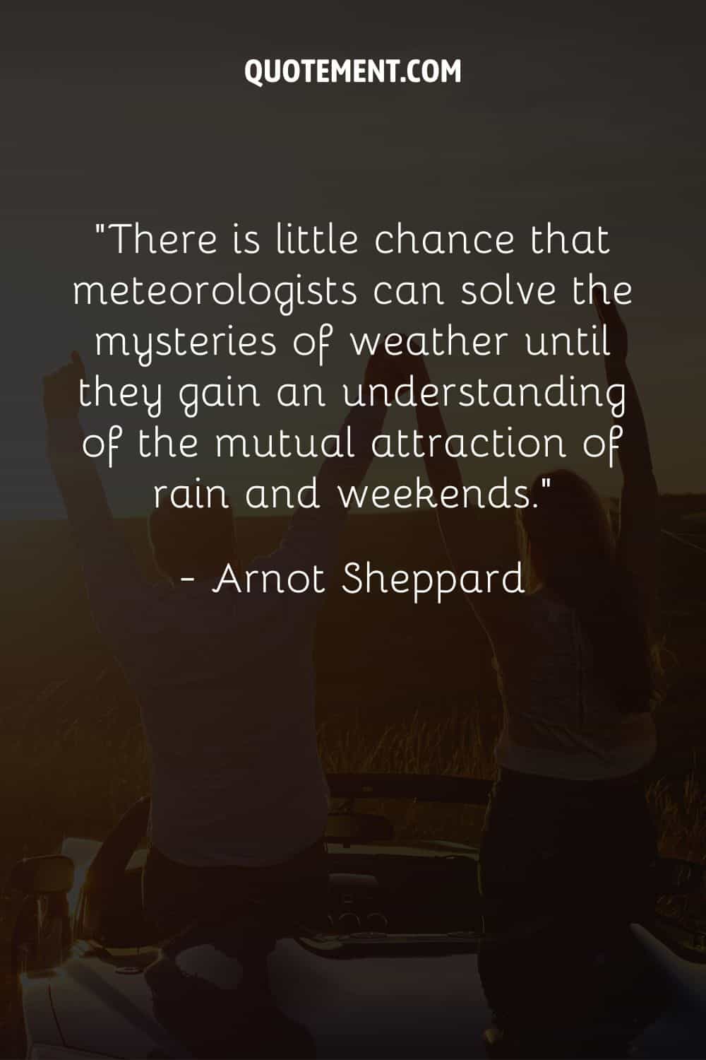 Hay pocas posibilidades de que los meteorólogos puedan resolver los misterios del tiempo hasta que comprendan la atracción mutua de la lluvia y los fines de semana.