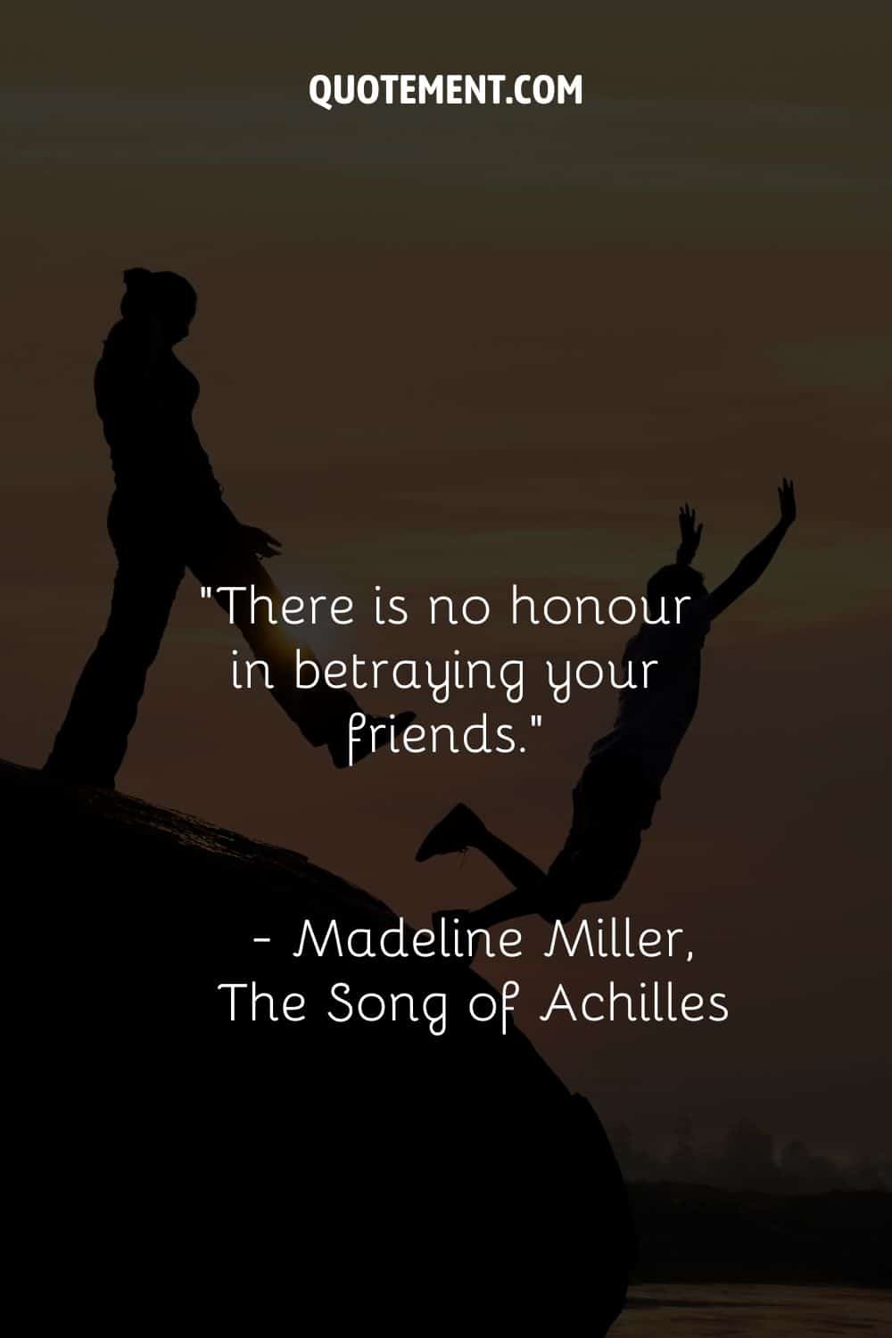 There is no honour in betraying your friends.