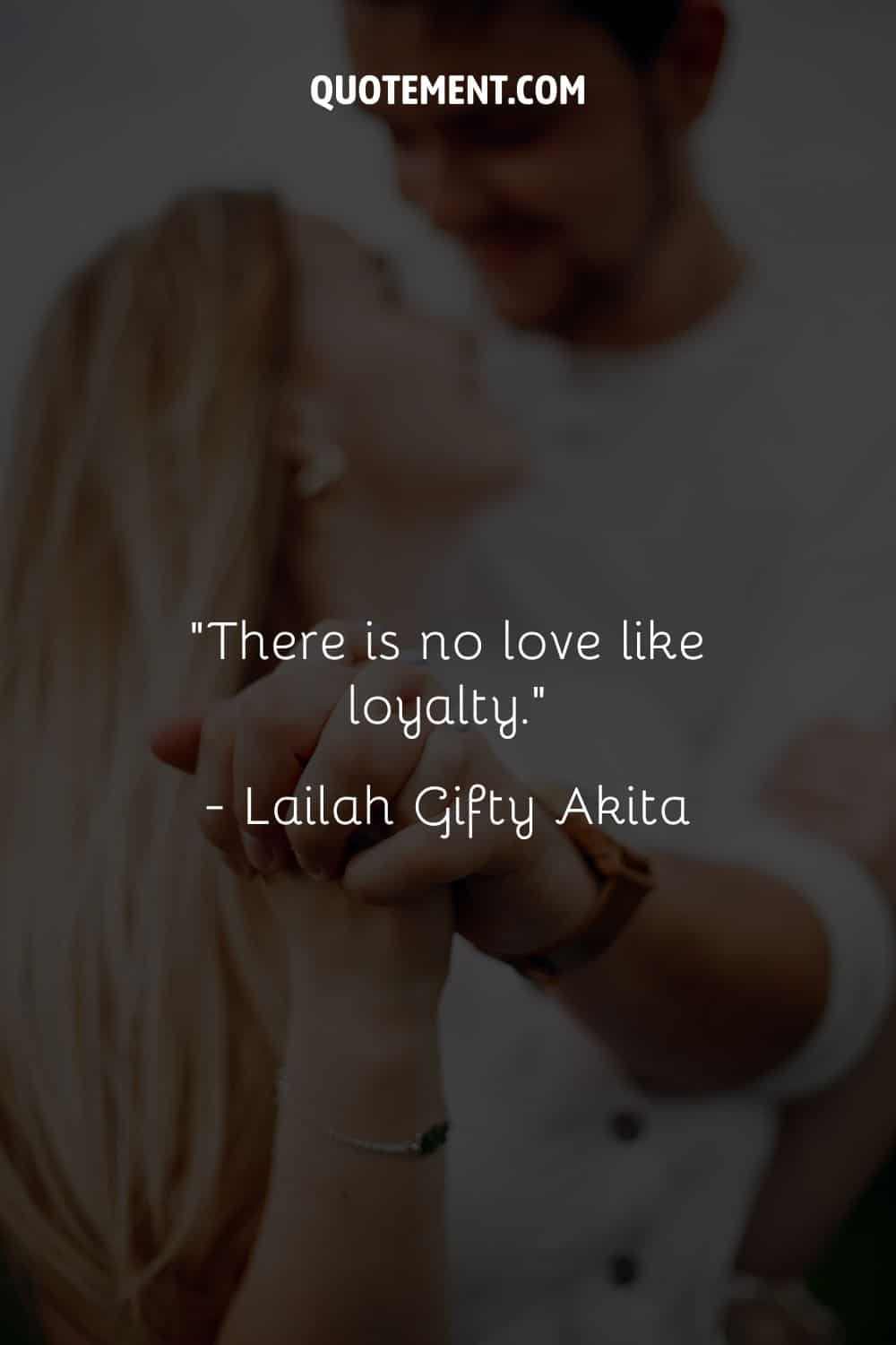 “There is no love like loyalty.” ― Lailah Gifty Akita