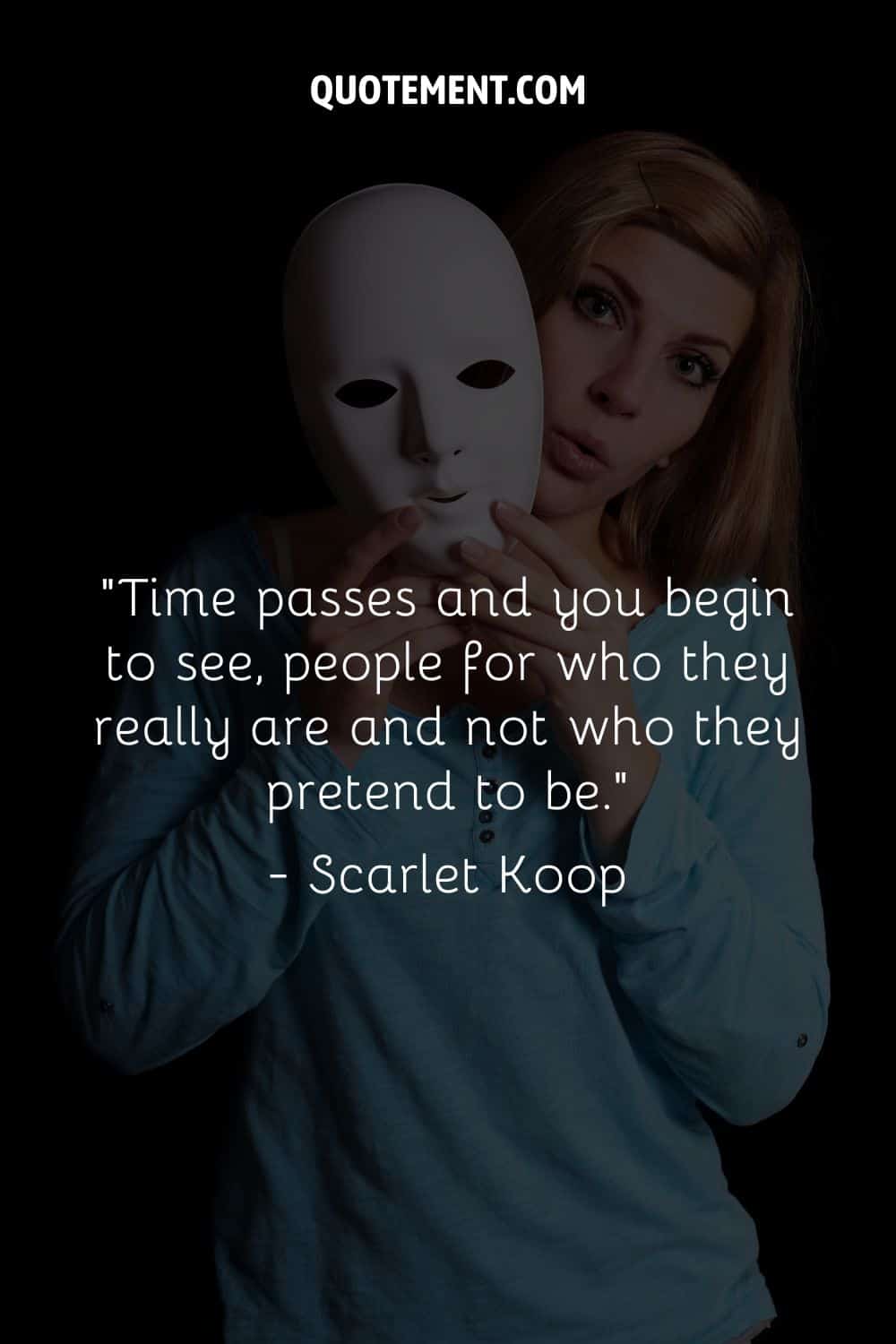 “Time passes and you begin to see, people for who they really are and not who they pretend to be.” — Scarlet Koop