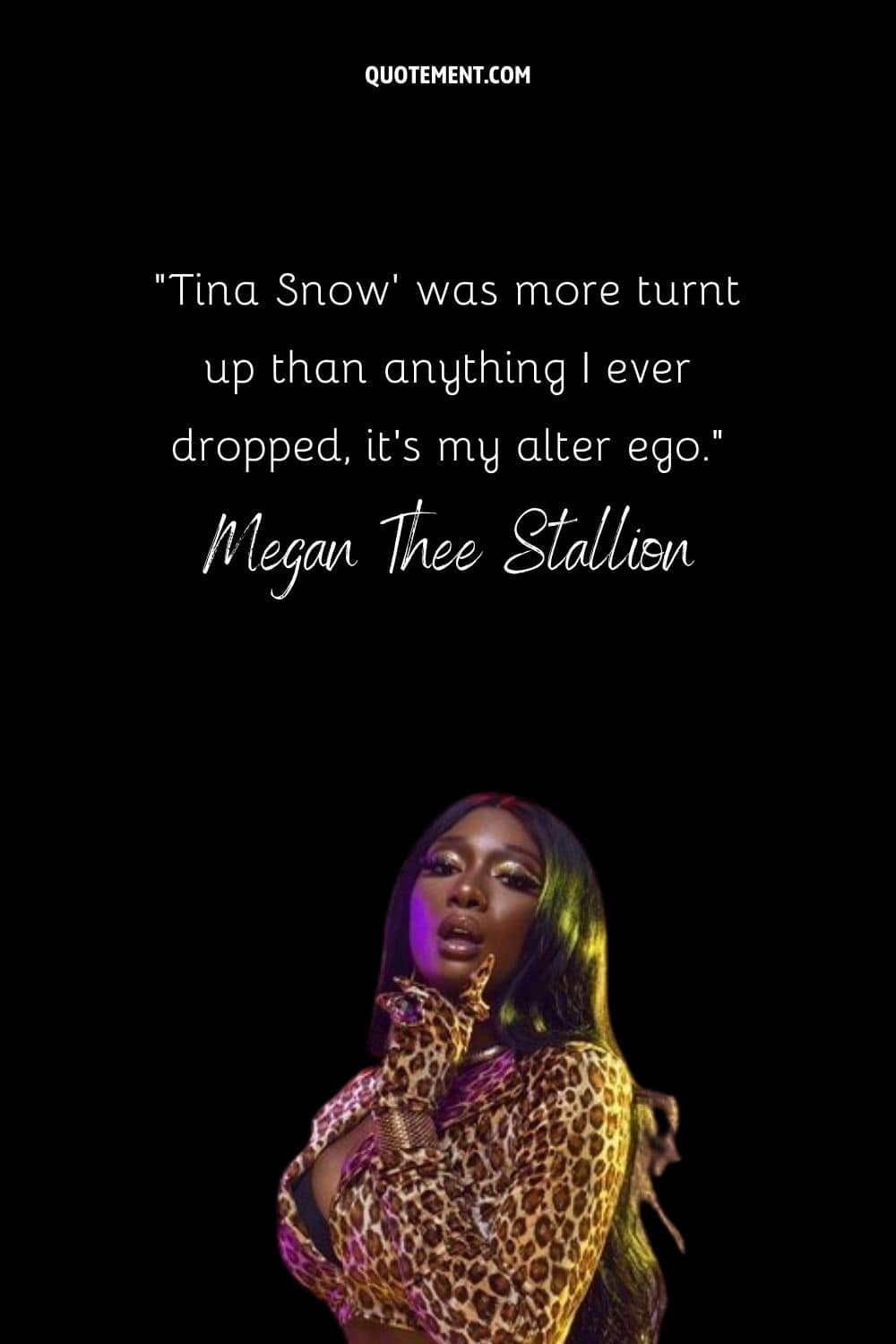 “Tina Snow' was more turnt up than anything I ever dropped, it's my alter ego.” — Megan Thee Stallion