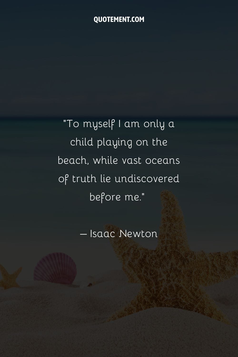 "Para mí mismo sólo soy un niño jugando en la playa, mientras vastos océanos de verdad yacen sin descubrir ante mí". - Isaac Newton