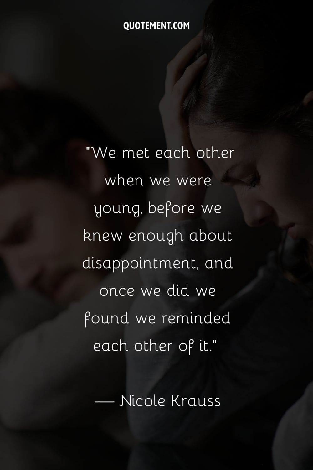 Nos conocimos cuando éramos jóvenes, antes de saber lo suficiente sobre la decepción, y una vez que lo hicimos descubrimos que nos la recordábamos mutuamente