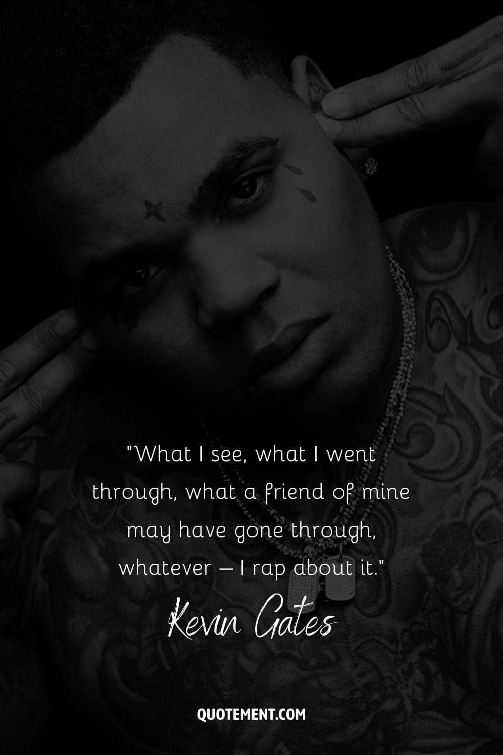 “What I see, what I went through, what a friend of mine may have gone through, whatever – I rap about it.” – Kevin Gates