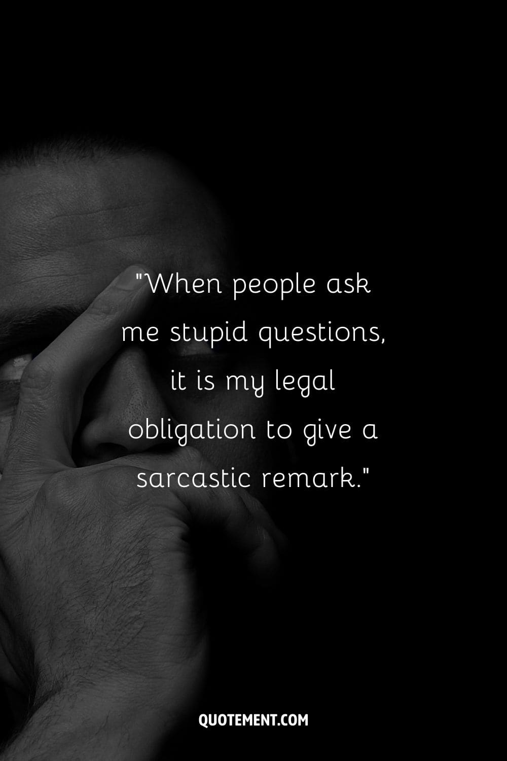 “When people ask me stupid questions, it is my legal obligation to give a sarcastic remark.” ― Unknown
