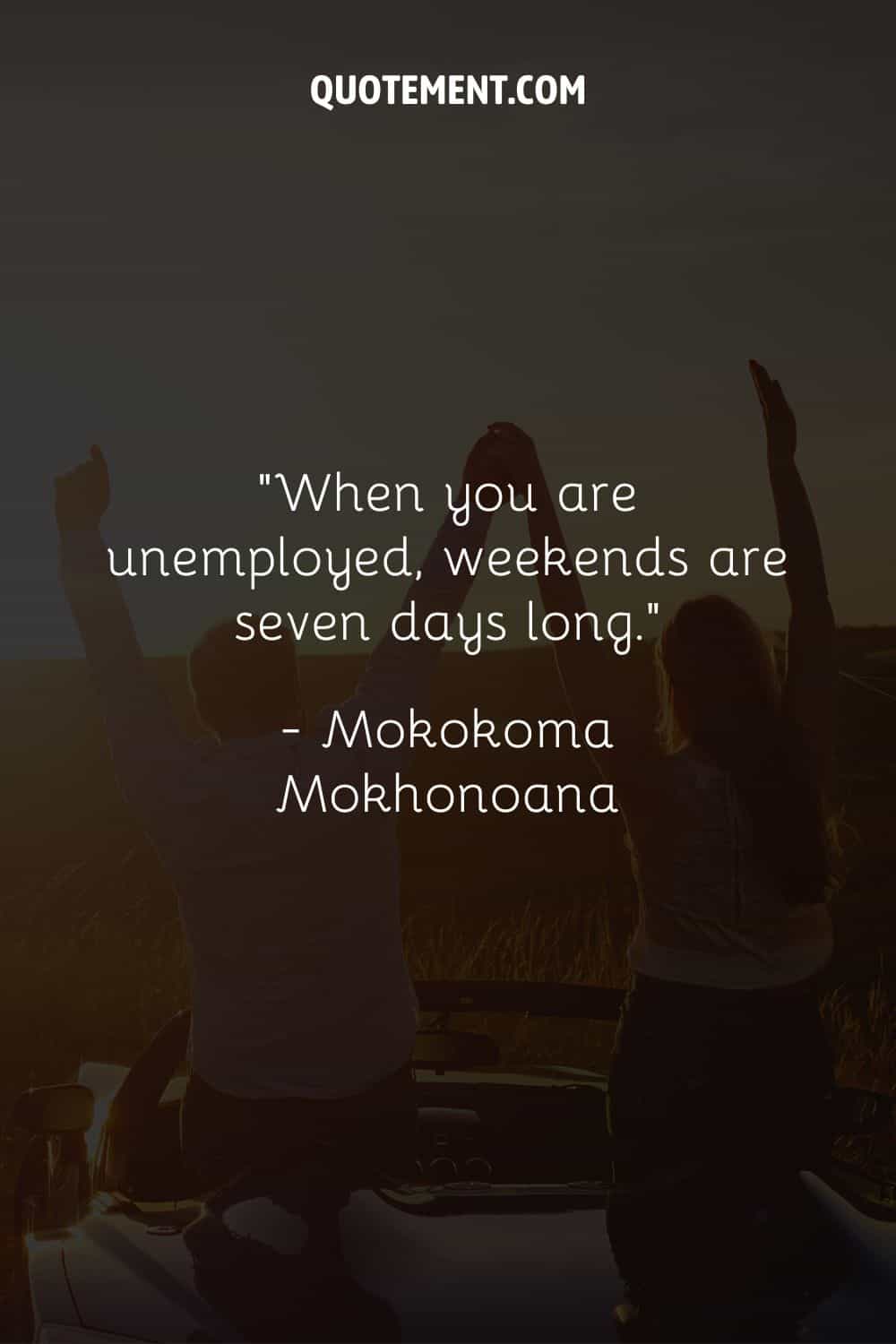 When you are unemployed, weekends are seven days long
