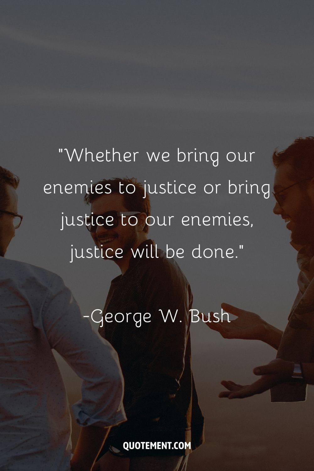 "Tanto si llevamos a nuestros enemigos ante la justicia como si llevamos la justicia a nuestros enemigos, se hará justicia". - George W. Bush, 1946-, Presidente estadounidense