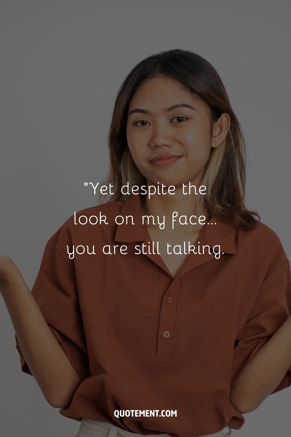 “Yet despite the look on my face… you are still talking.” ― Unknown