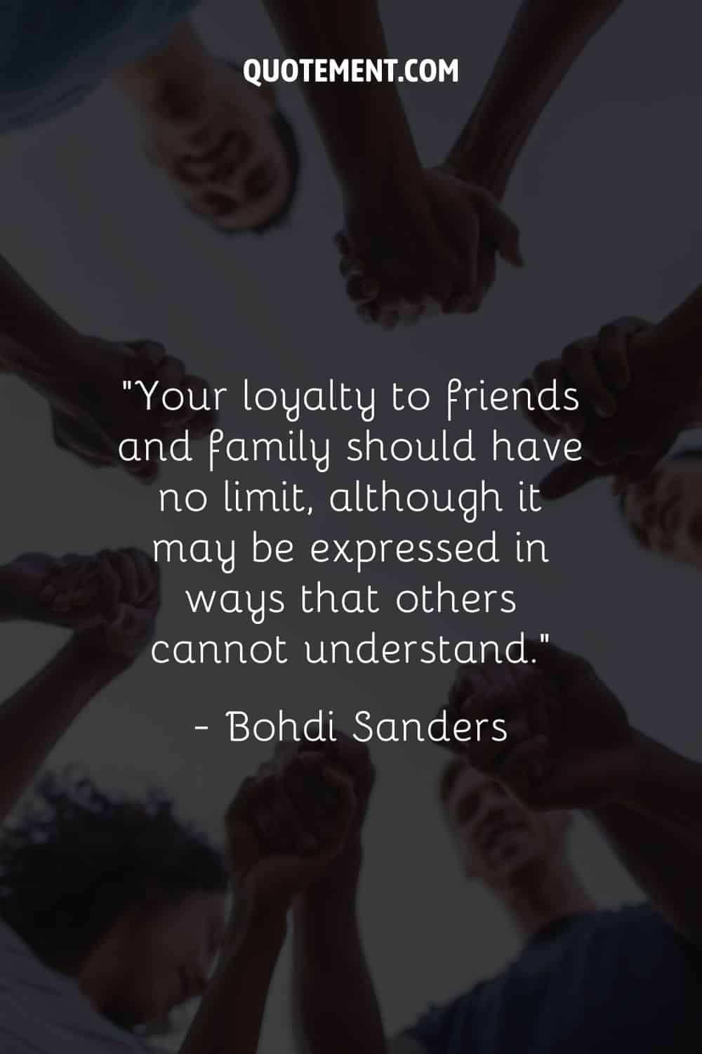 “Your loyalty to friends and family should have no limit, although it may be expressed in ways that others cannot understand.” ― Bohdi Sanders
