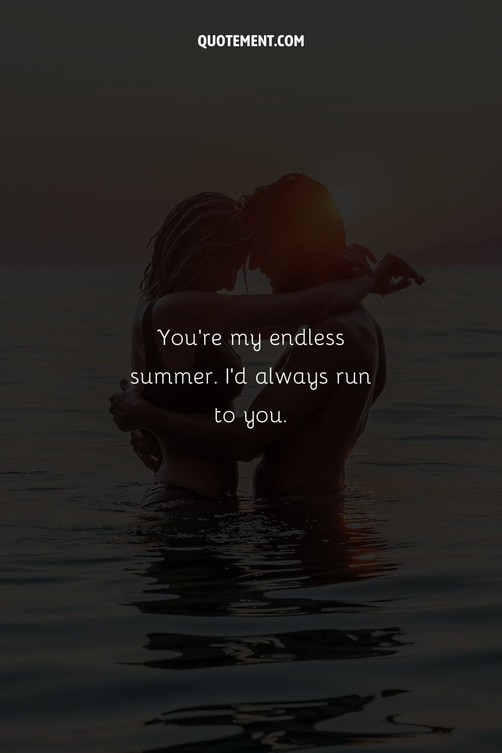 You’re my endless summer. I’d always run to you.