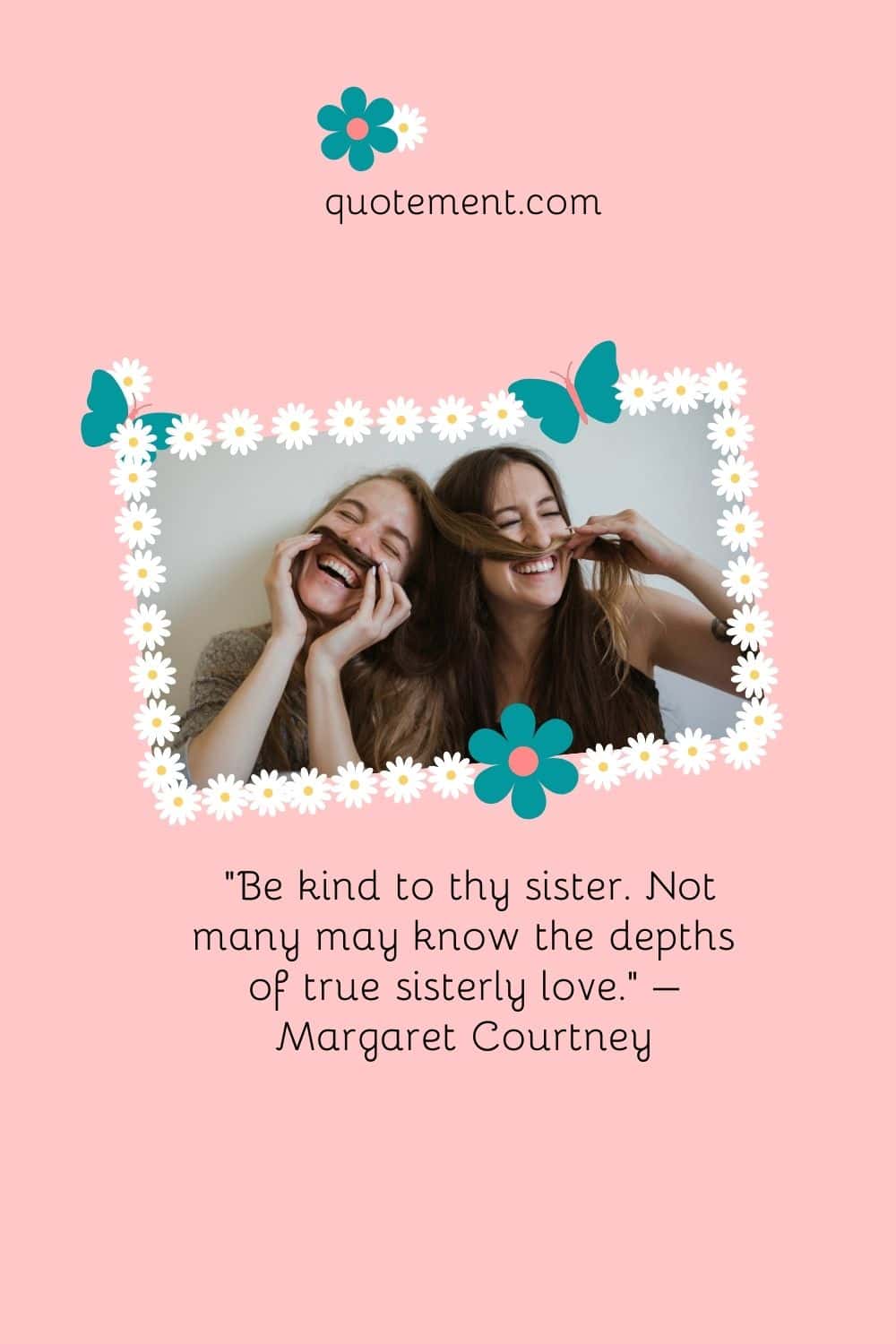 "Sé amable con tu hermana. No muchos pueden conocer las profundidades del verdadero amor fraternal". - Margaret Courtney