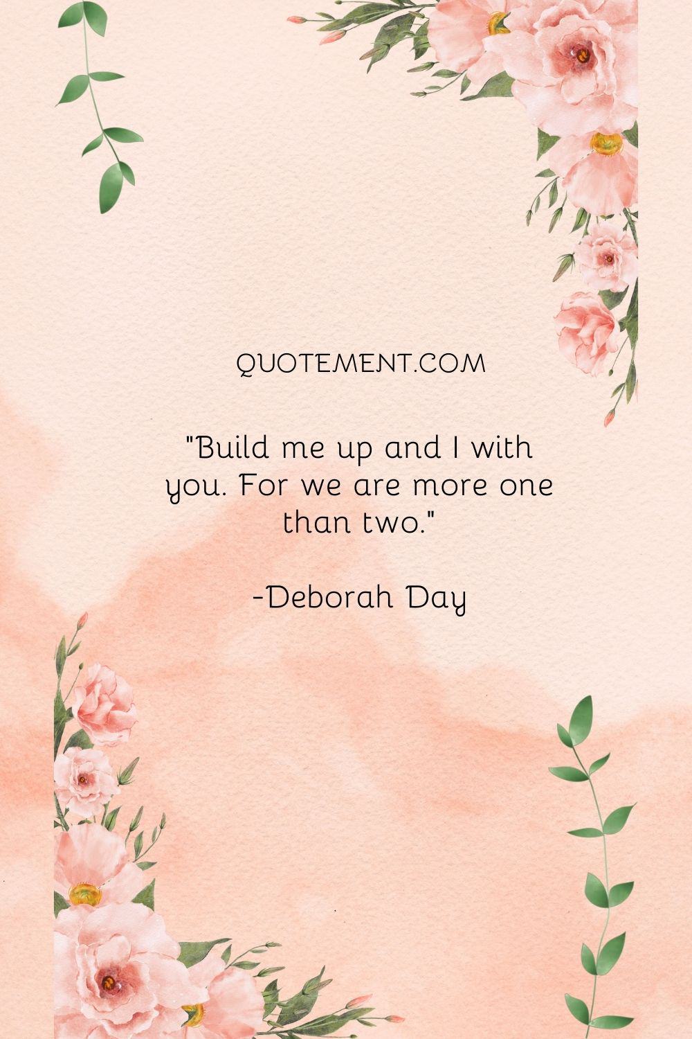 Build me up and I with you. For we are more one than two.