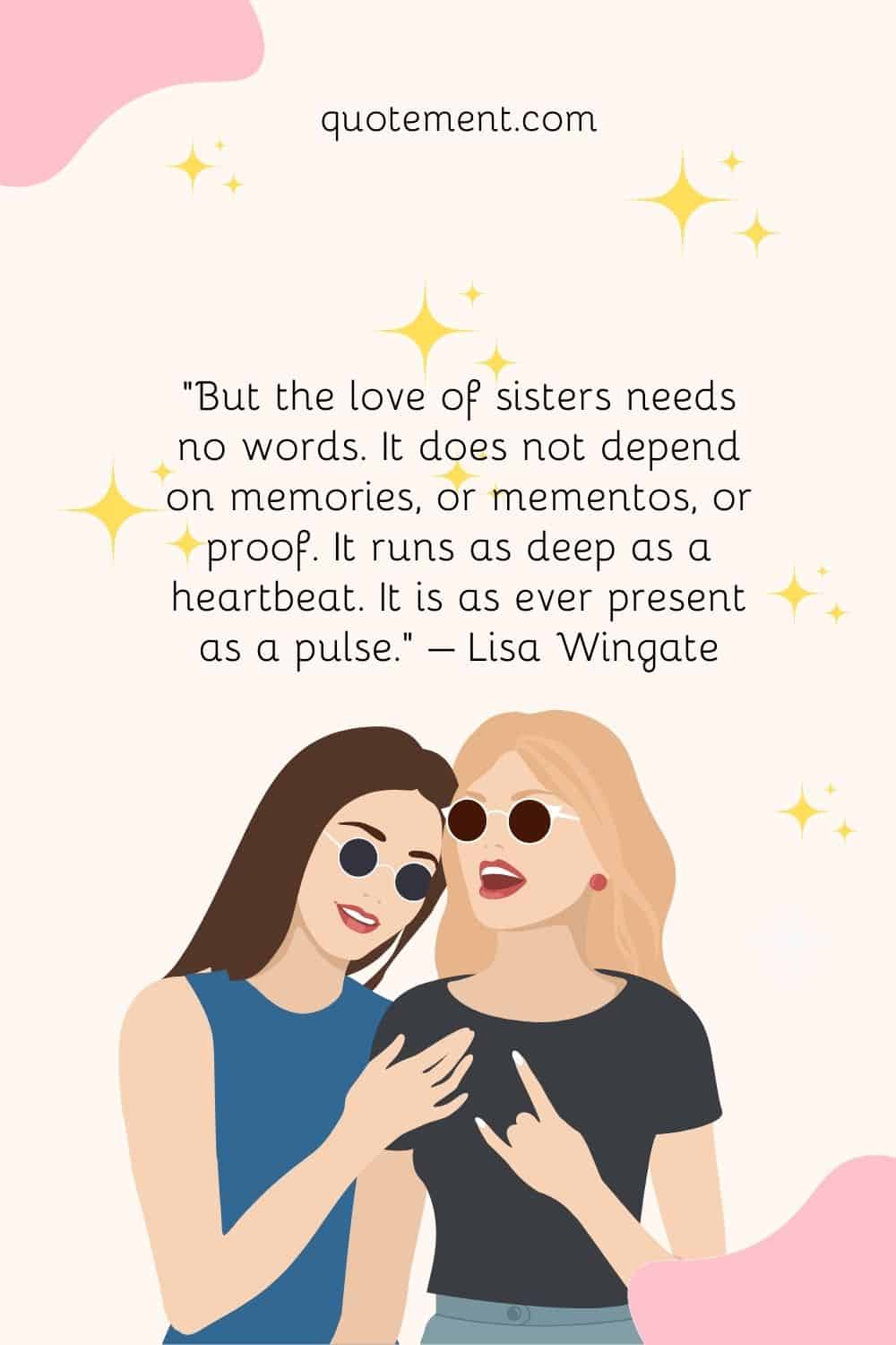 “But the love of sisters needs no words. It does not depend on memories, or mementos, or proof