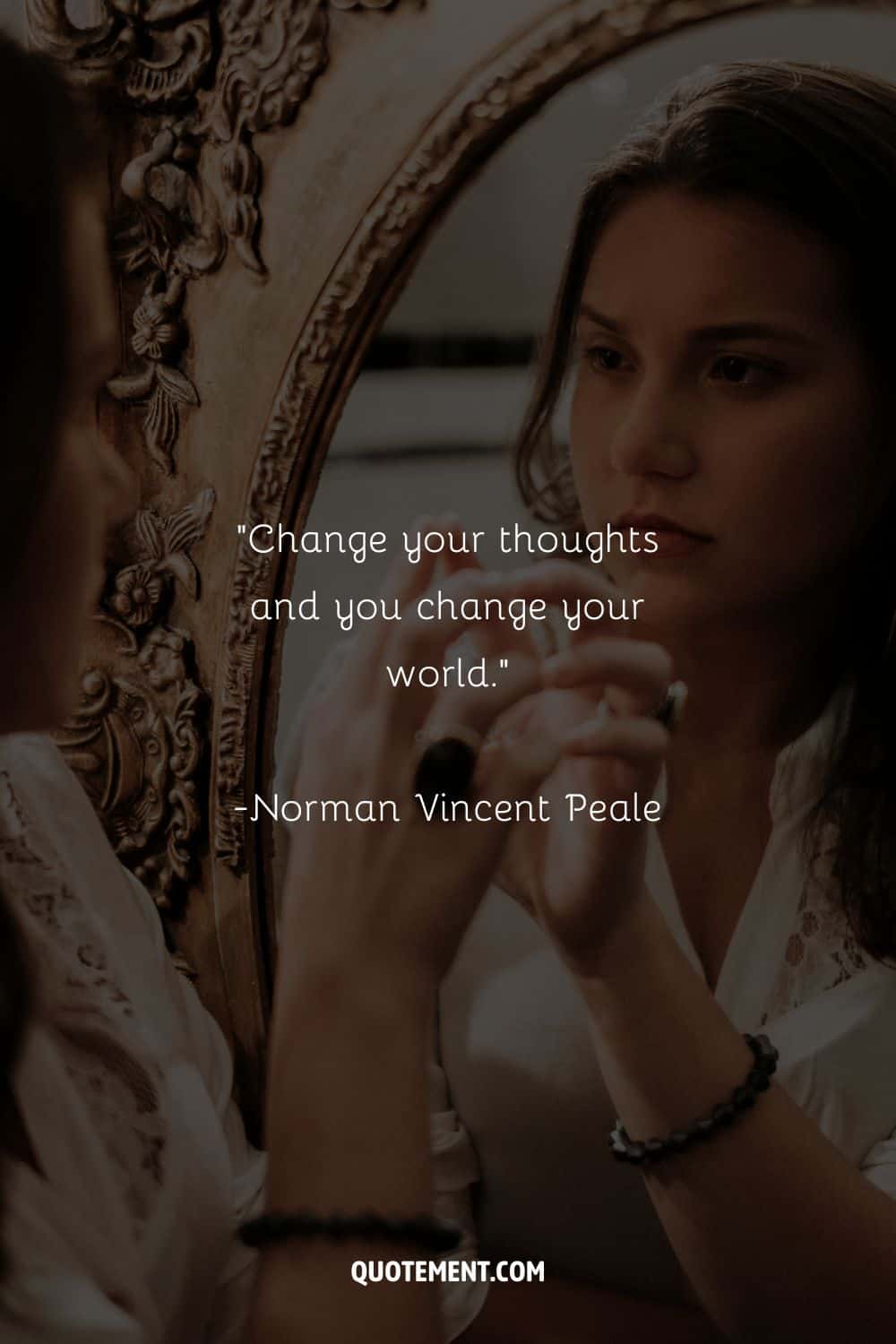 Change your thoughts and you change your world. – Norman Vincent Peale