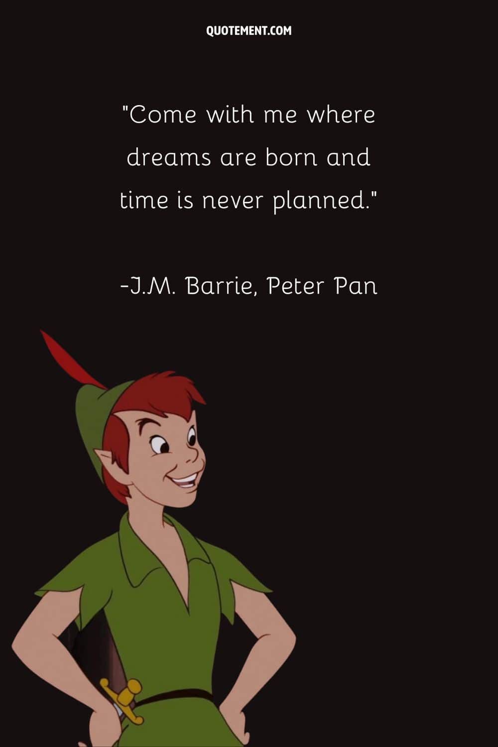 “Come with me where dreams are born and time is never planned.” ― J.M. Barrie, Peter Pan