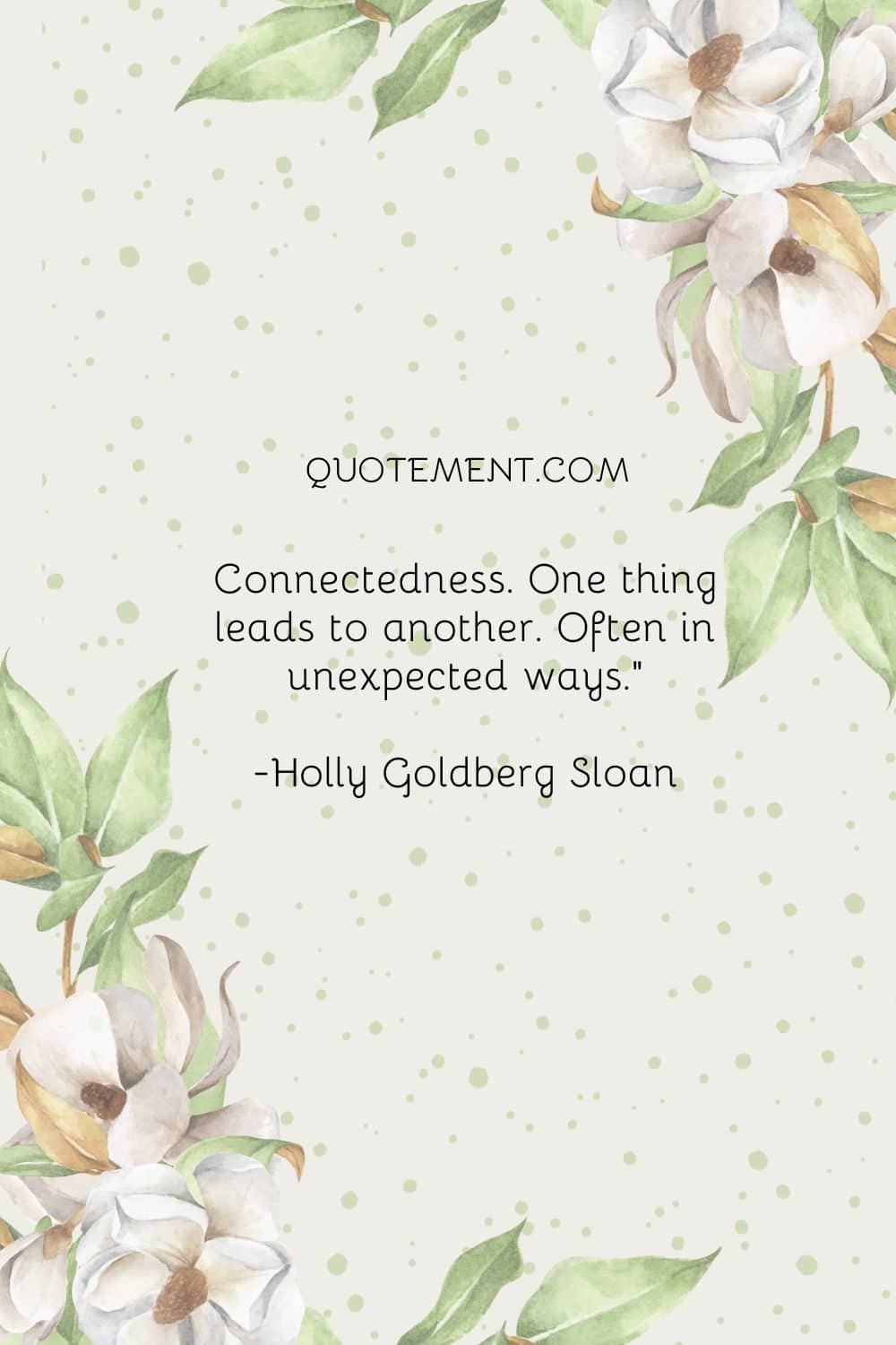 Connectedness. One thing leads to another. Often in unexpected ways.