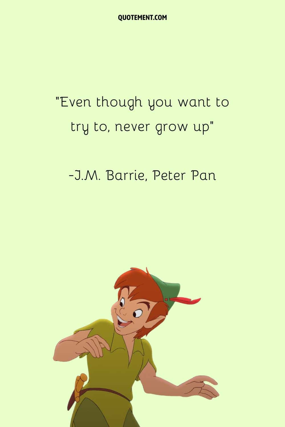 “Even though you want to try to, never grow up” ― J.M. Barrie, Peter Pan