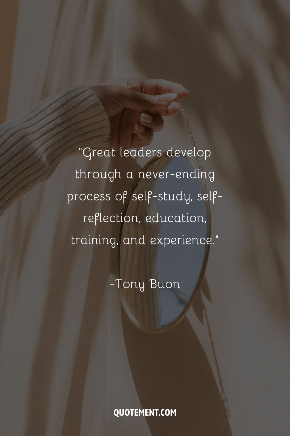Great leaders develop through a never-ending process of self-study, self-reflection, education, training, and experience. – Tony Buon