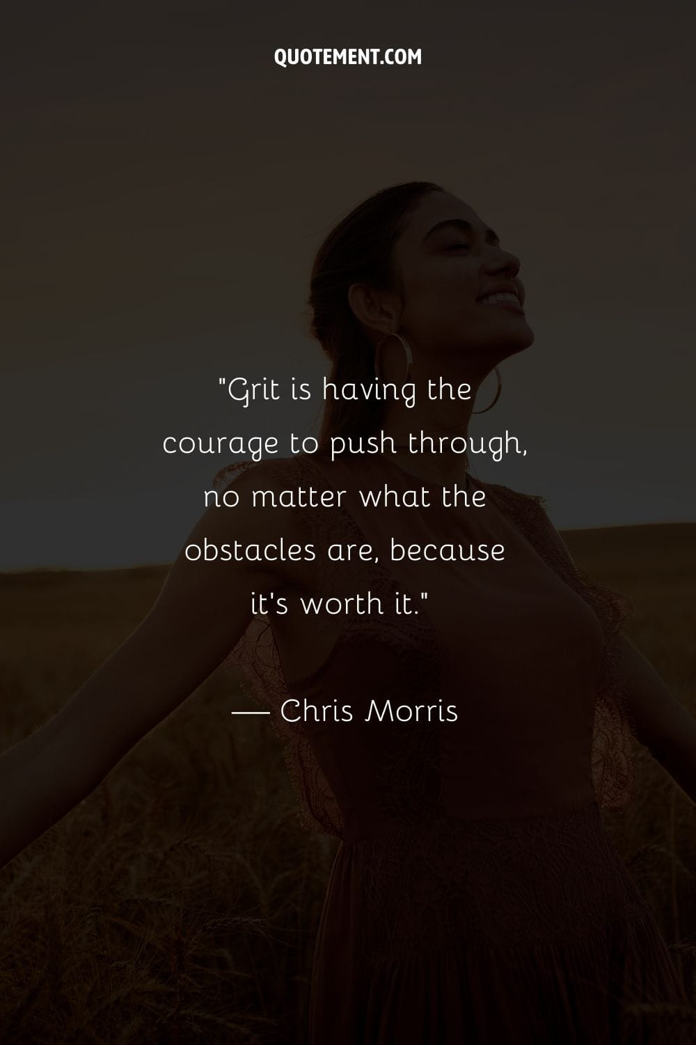 Grit is having the courage to push through, no matter what the obstacles are, because it’s worth it