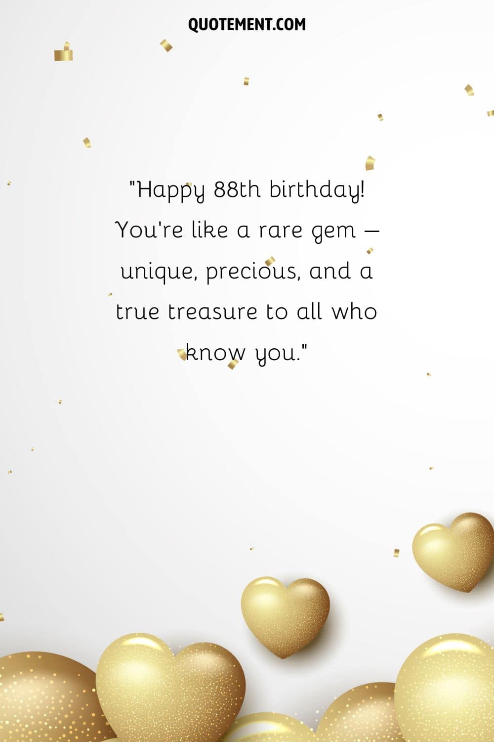 Happy 88th birthday! You're like a rare gem – unique, precious, and a true treasure to all who know you.