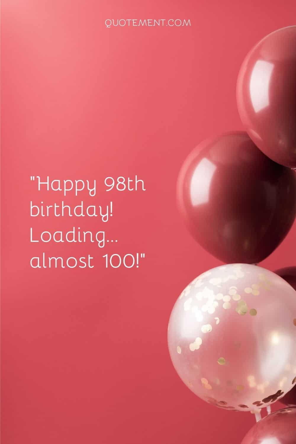Happy 98th birthday! Loading… almost 100!