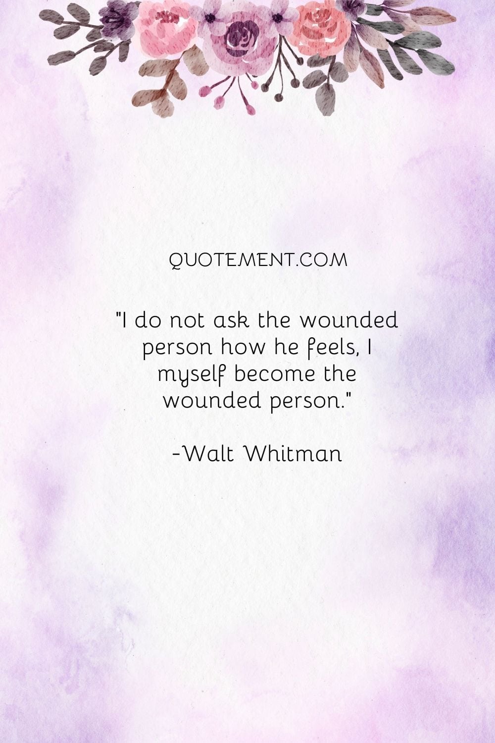 I do not ask the wounded person how he feels, I myself become the wounded person.