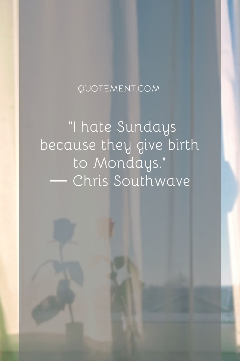 I hate Sundays because they give birth to Mondays