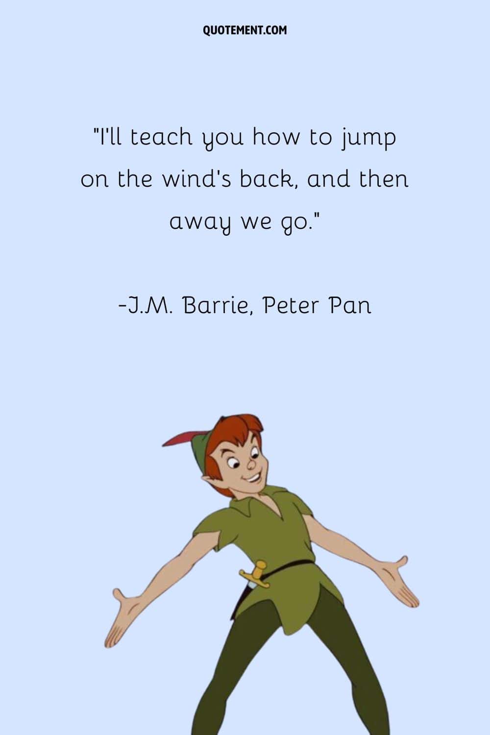 "Te enseñaré a saltar a lomos del viento, y luego nos iremos". - J.M. Barrie, Peter Pan