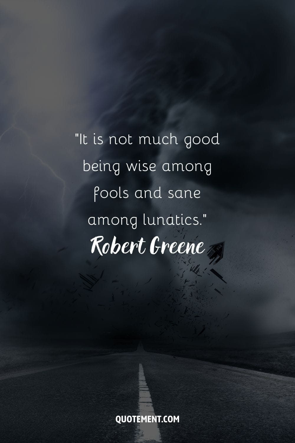 “It is not much good being wise among fools and sane among lunatics.” ― Robert Greene, The 48 Laws of Power