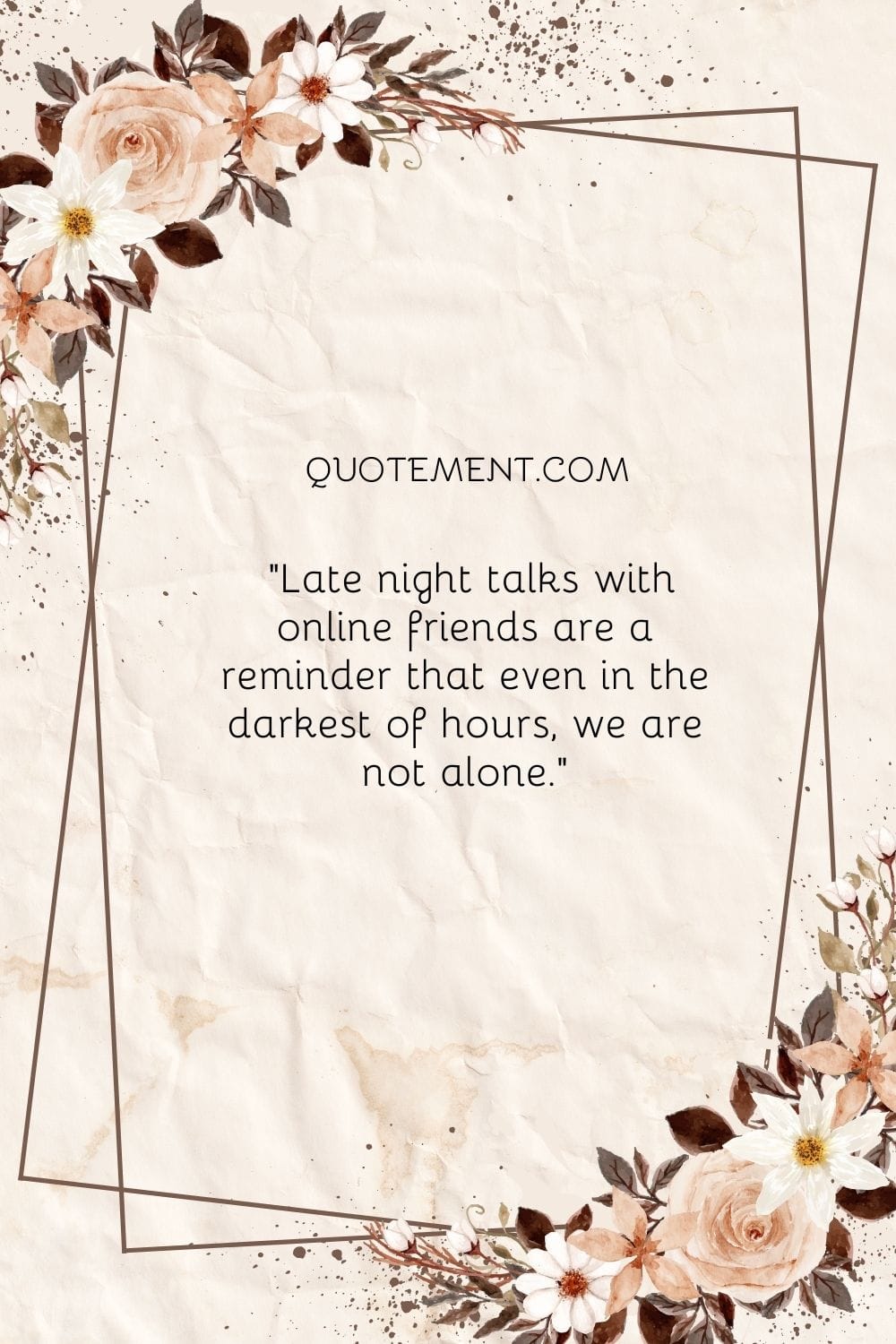 Late night talks with online friends are a reminder that even in the darkest of hours, we are not alone