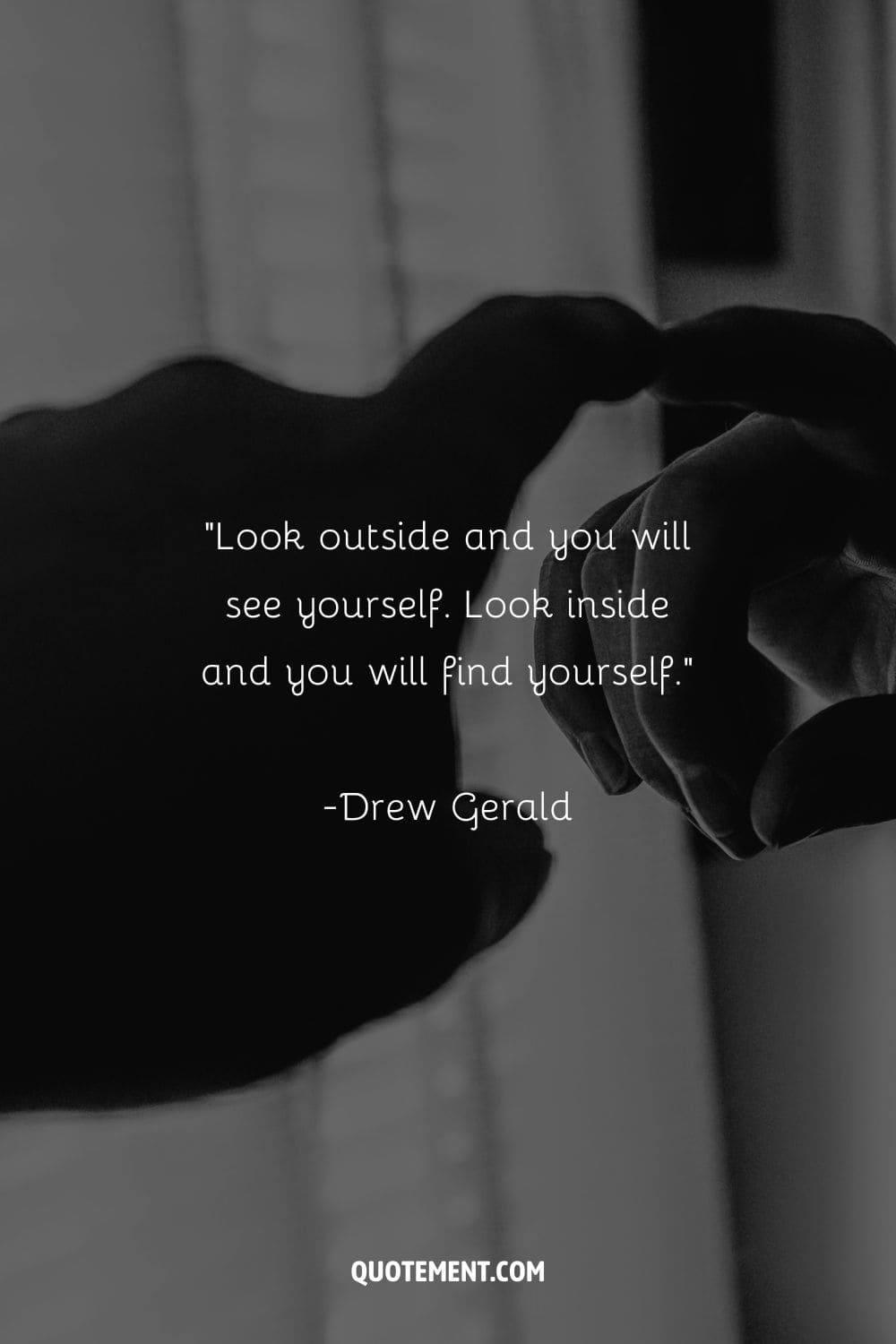 Look outside and you will see yourself. Look inside and you will find yourself. – Drew Gerald