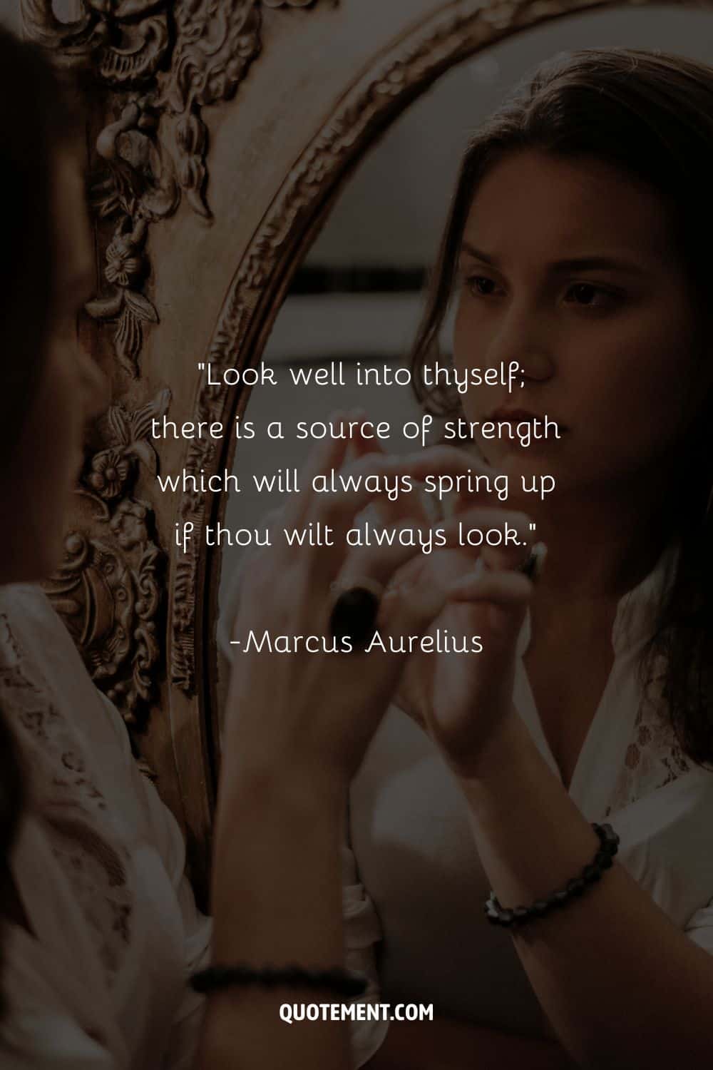 Look well into thyself; there is a source of strength which will always spring up if thou wilt always look. – Marcus Aurelius