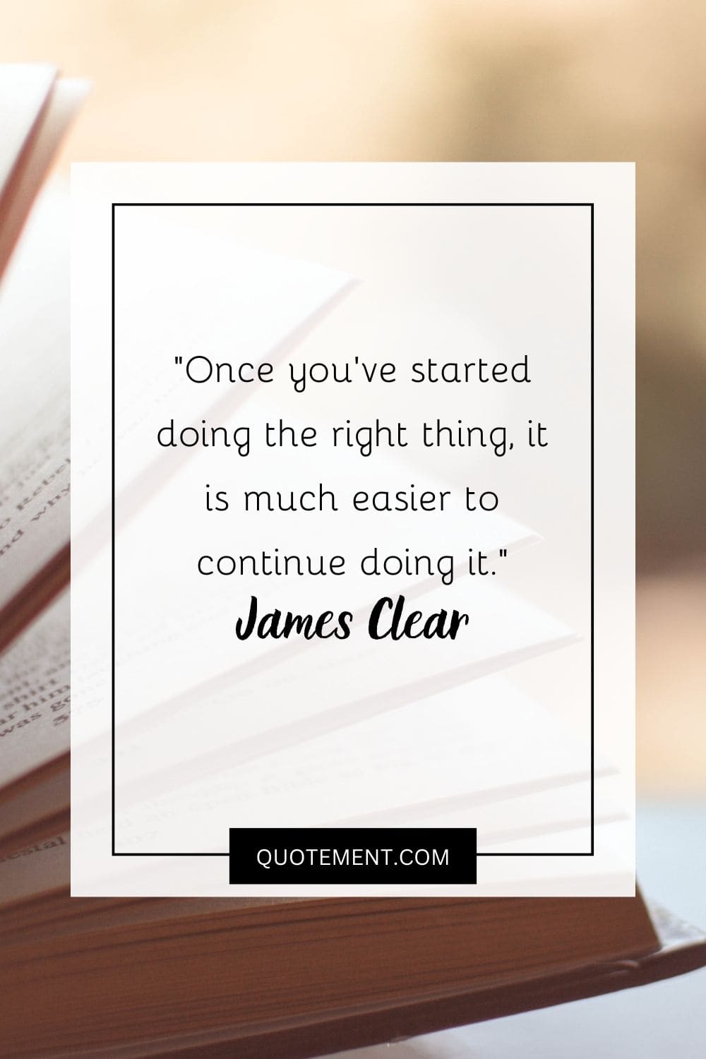 Once you’ve started doing the right thing, it is much easier to continue doing it