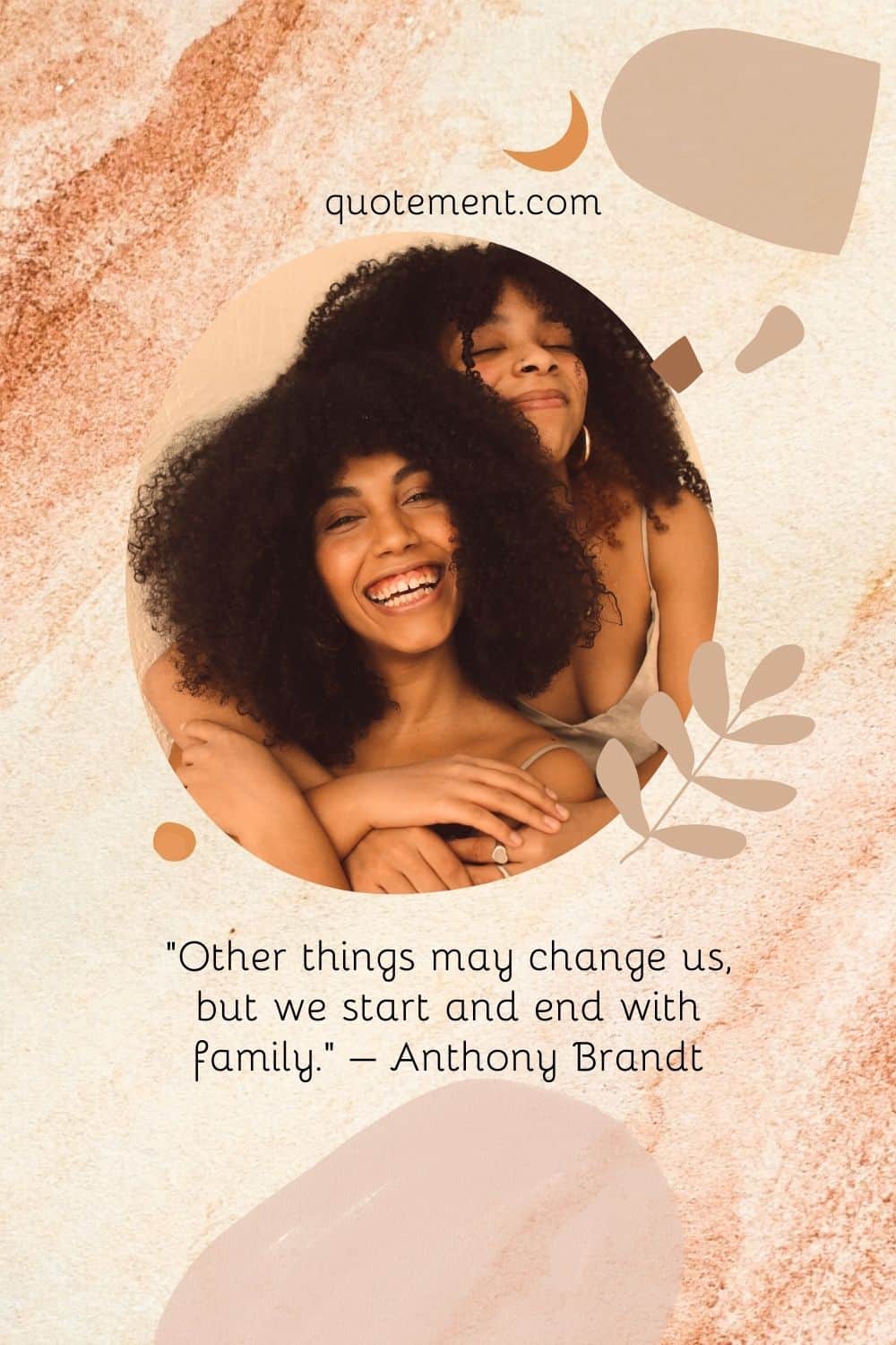 “Other things may change us, but we start and end with family.” – Anthony Brandt
