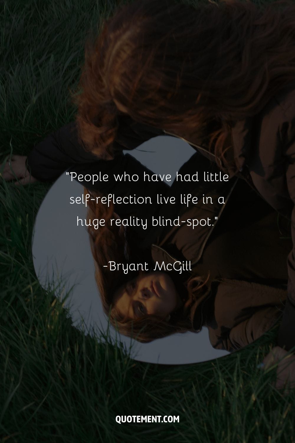 People who have had little self-reflection live life in a huge reality blind-spot. – Bryant McGill