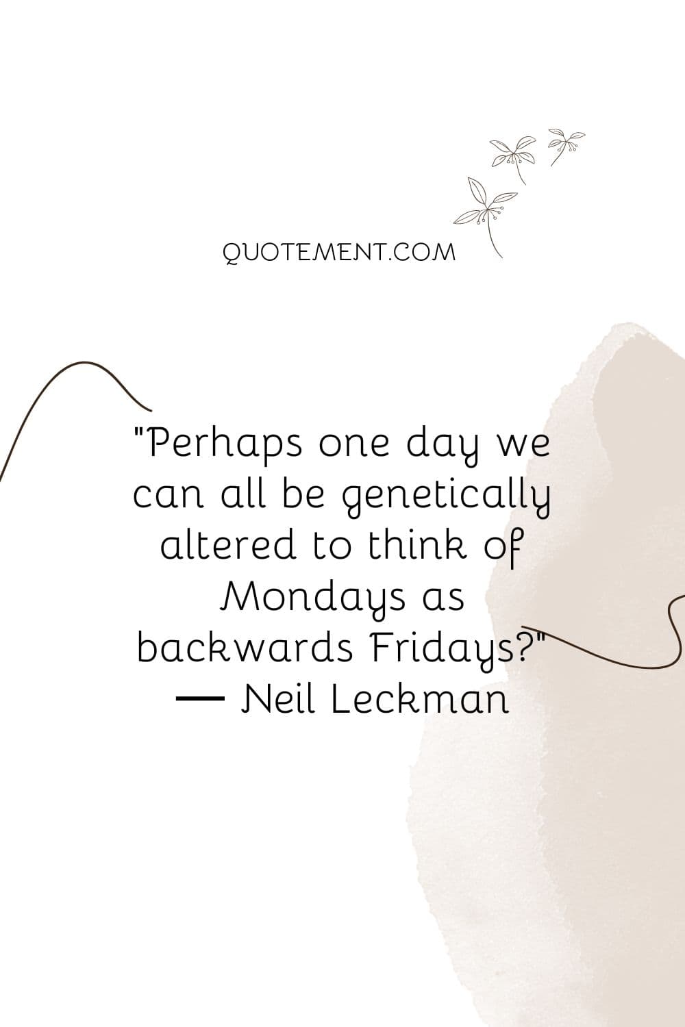 Perhaps one day we can all be genetically altered to think of Mondays as backwards Fridays?”