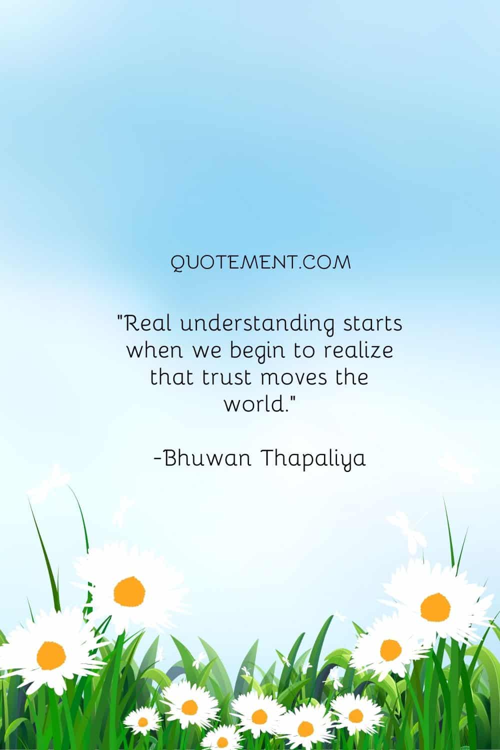 Real understanding starts when we begin to realize that trust moves the world.