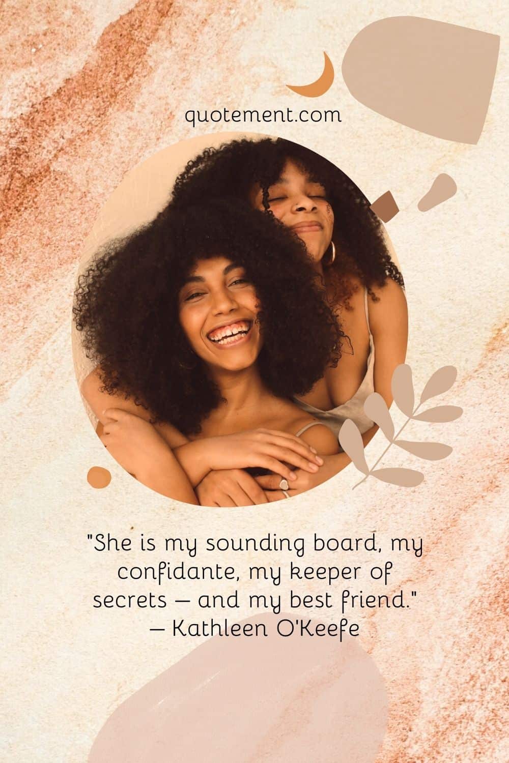 “She is my sounding board, my confidante, my keeper of secrets – and my best friend.” – Kathleen O’Keefe