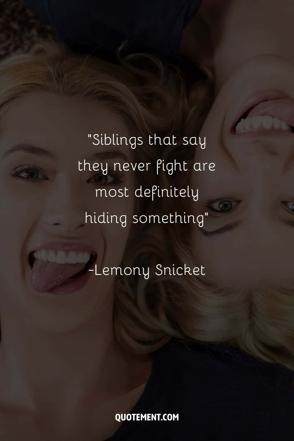 “Siblings that say they never fight are most definitely hiding something” ― Lemony Snicket, Horseradish Bitter Truths You Can't Avoid