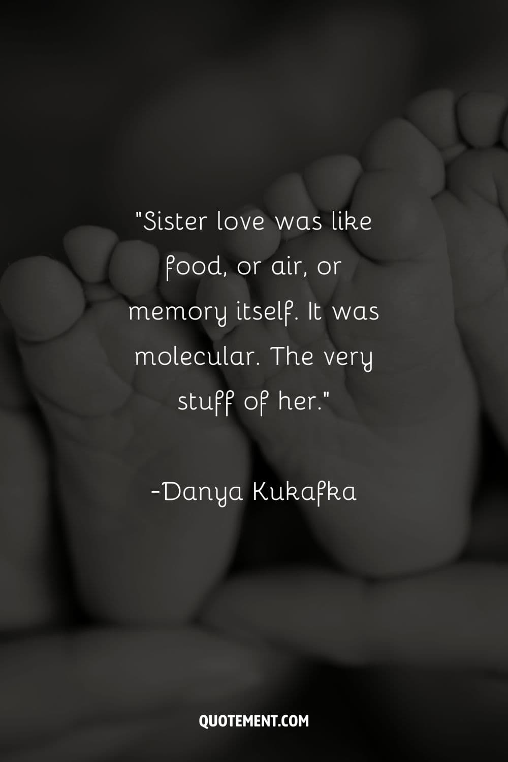 “Sister love was like food, or air, or memory itself. It was molecular. The very stuff of her.” ― Danya Kukafka, Notes on an Execution