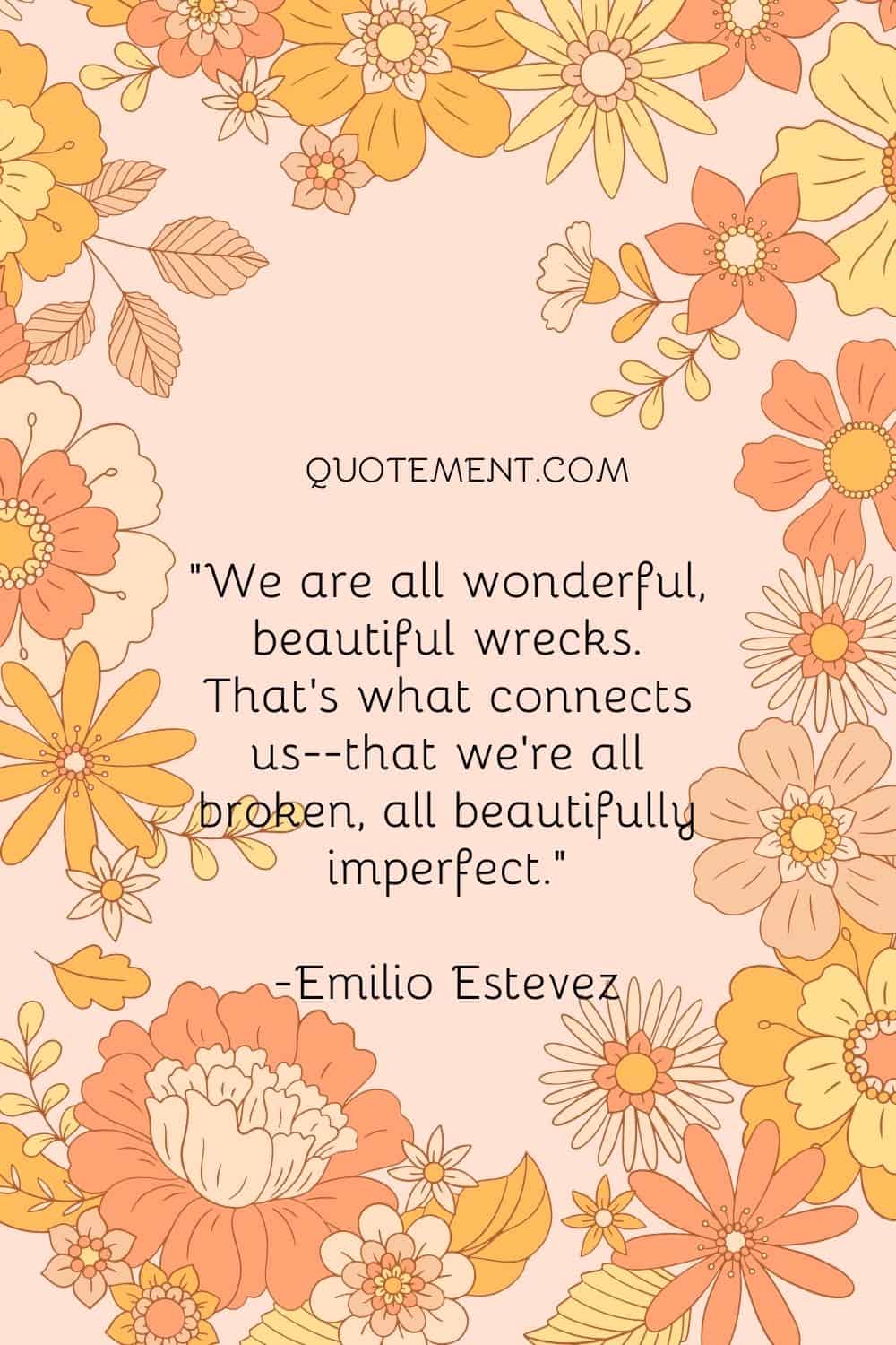 That's what connects us--that we're all broken, all beautifully imperfect.