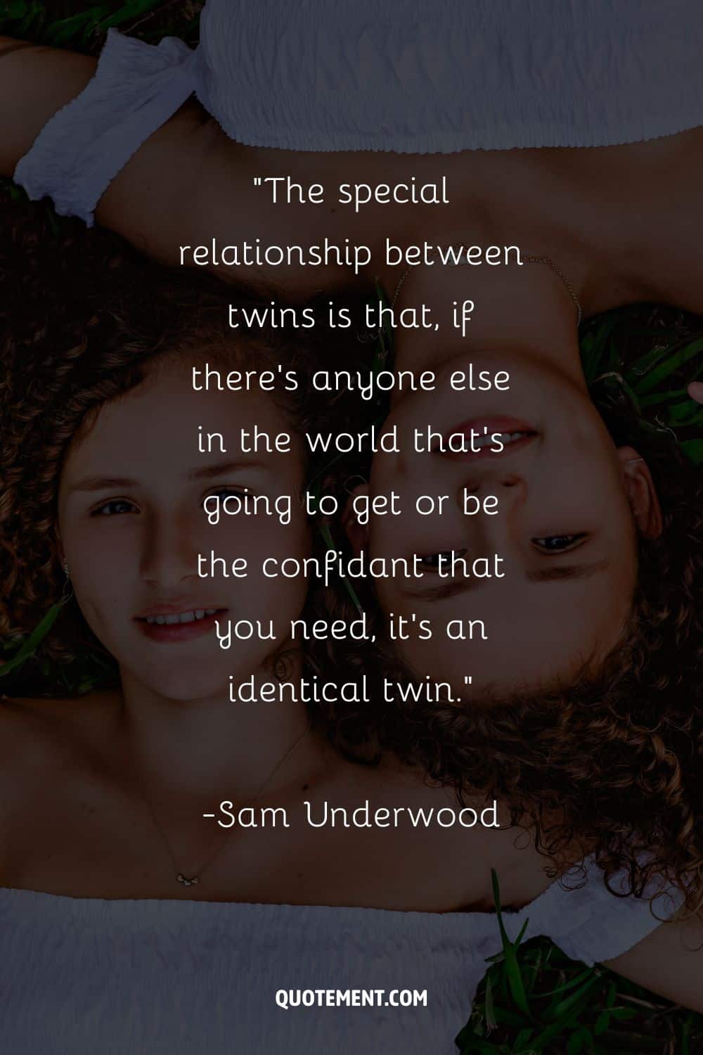 “The special relationship between twins is that, if there’s anyone else in the world that’s going to get or be the confidant that you need, it’s an identical twin.
