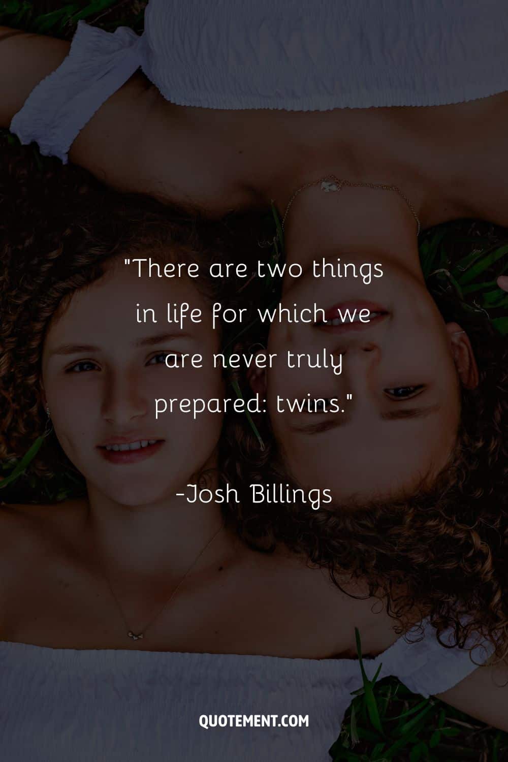 “There are two things in life for which we are never truly prepared twins.” – Josh Billings
