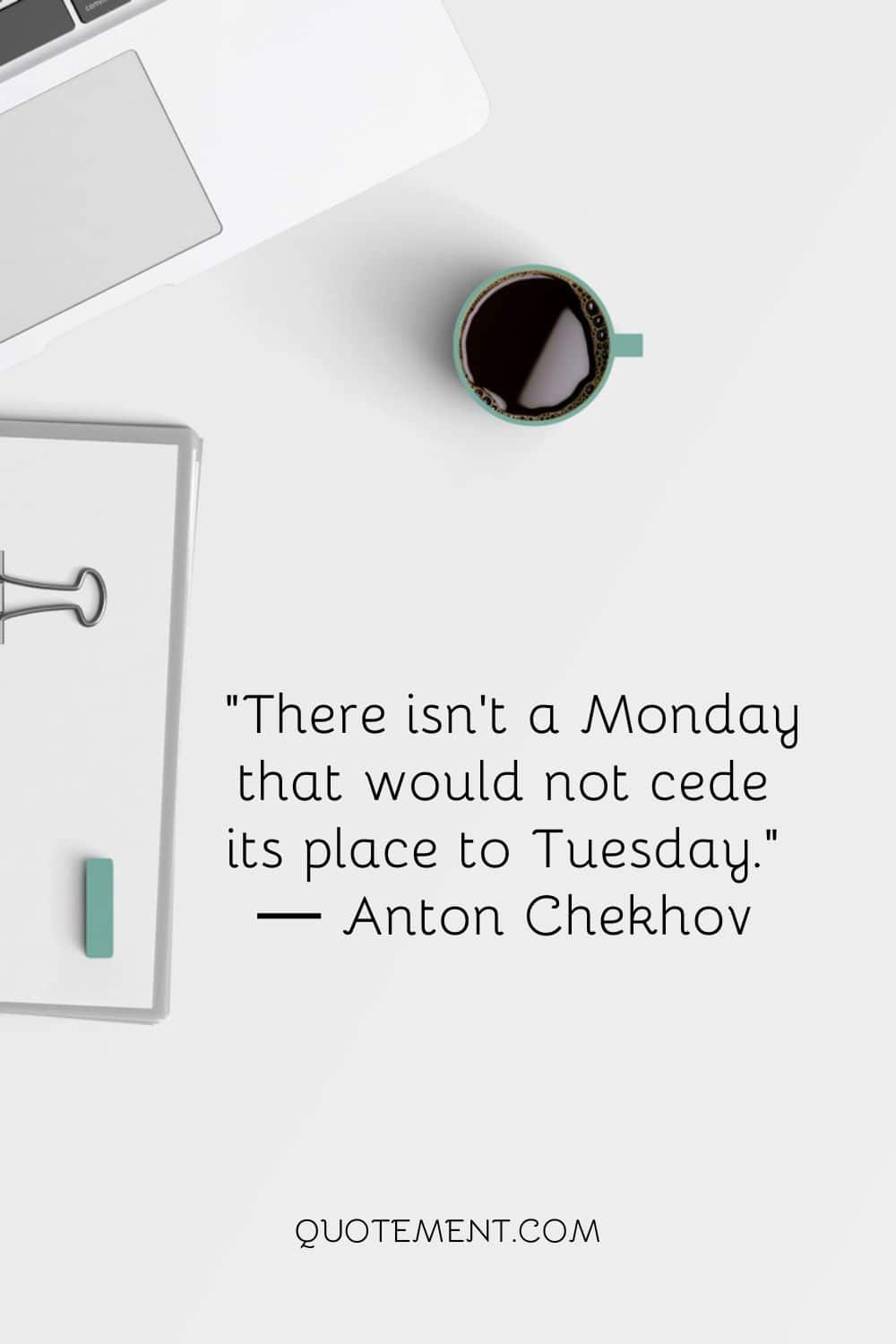 There isn’t a Monday that would not cede its place to Tuesday