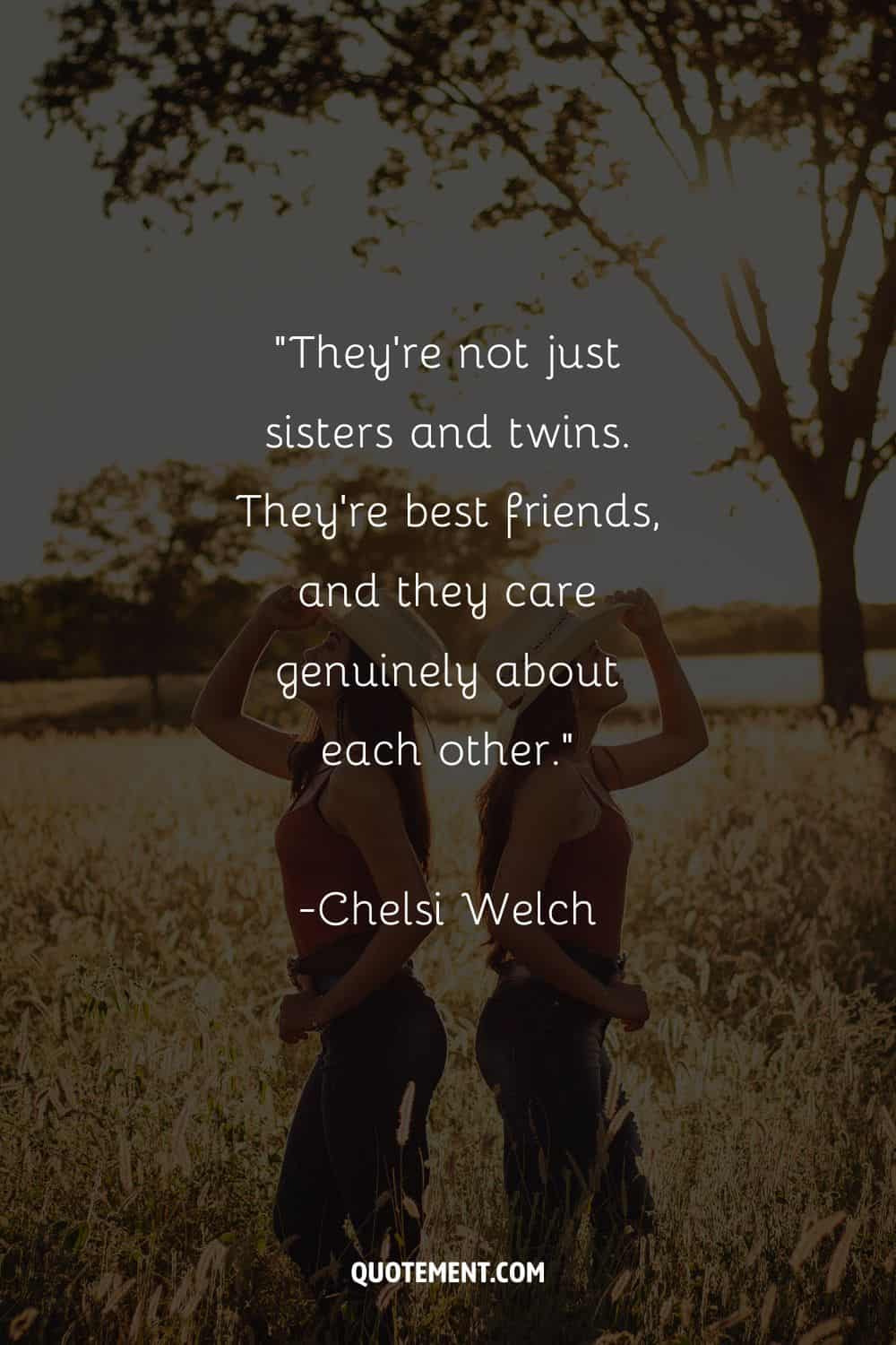 “They’re not just sisters and twins. They’re best friends, and they care genuinely about each other.” – Chelsi Welch