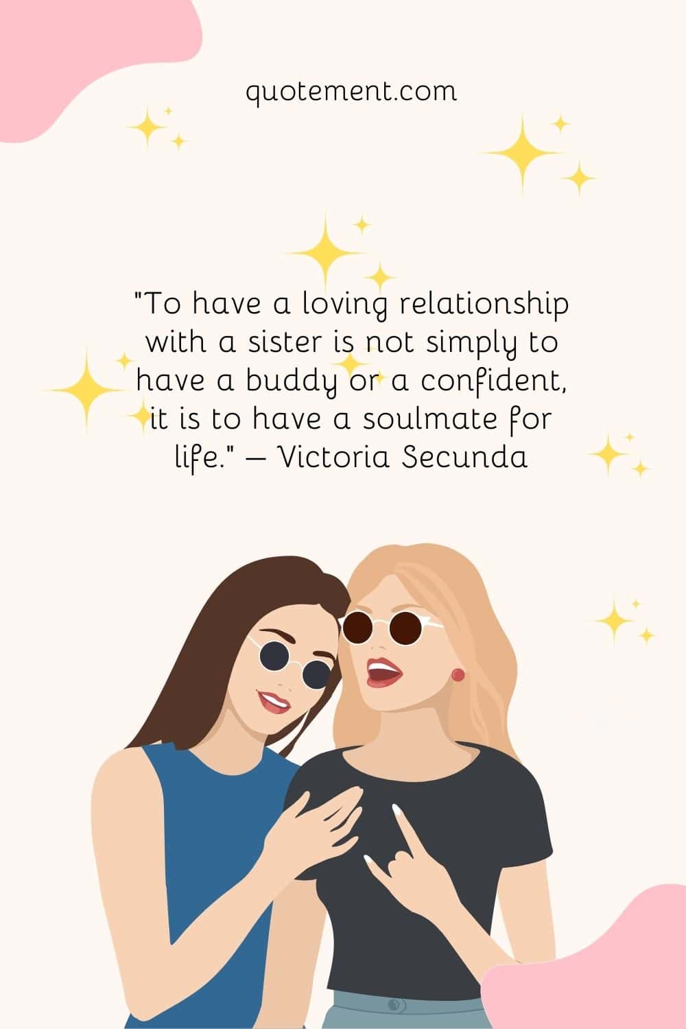 "Tener una relación amorosa con una hermana no es simplemente tener una compañera o una confidente, es tener un alma gemela para toda la vida". - Victoria Secunda