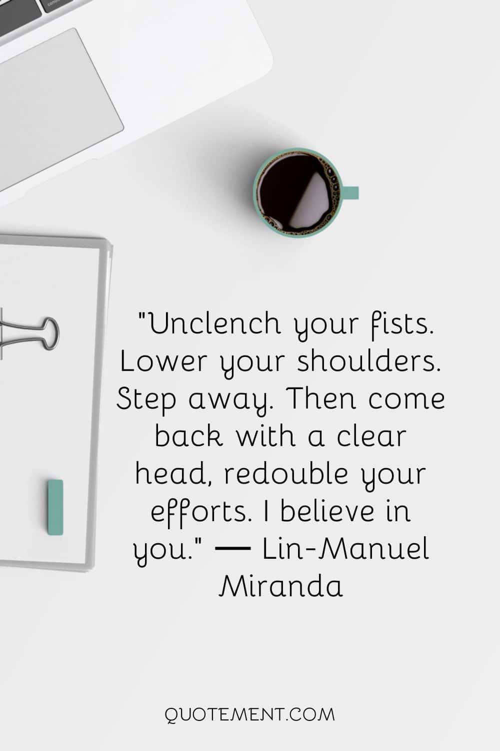 Unclench your fists. Lower your shoulders. Step away