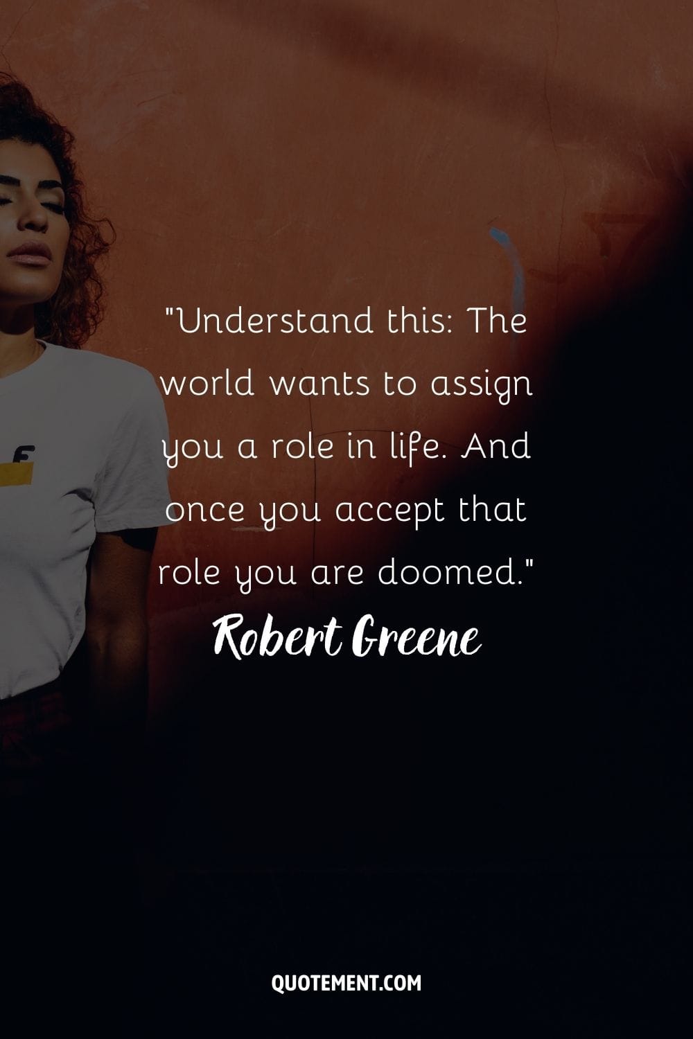“Understand this The world wants to assign you a role in life. And once you accept that role you are doomed.” ― Robert Greene, The 48 Laws of Power