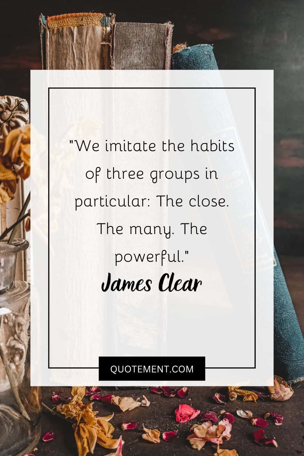 We imitate the habits of three groups in particular The close. The many. The powerful