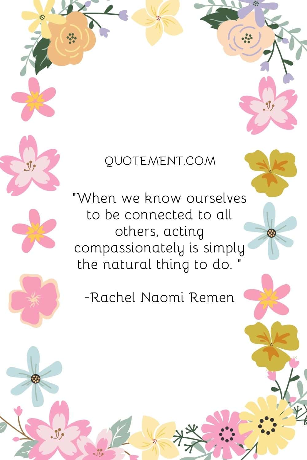 When we know ourselves to be connected to all others, acting compassionately is simply the natural thing to do.
